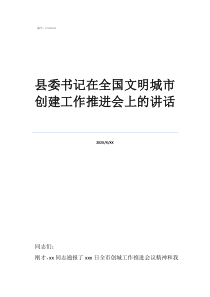 社區(qū)文明城市創(chuàng)建縣委書記在全國文明城市創(chuàng)建工作推進(jìn)會(huì)上的講話