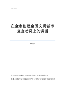 文明城市需要復(fù)查幾次在全市創(chuàng)建全國文明城市復(fù)查動員上的講話