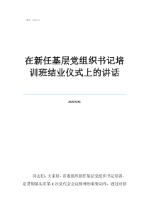 支部書記總結(jié)講話在新任基層黨組織書記培訓(xùn)班結(jié)業(yè)儀式上的講話