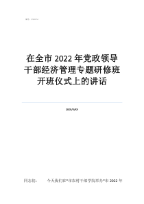 黨政干部指的是哪些人在全市2022年黨政領(lǐng)導(dǎo)干部經(jīng)濟(jì)管理專題研修班開班儀式上的講話
